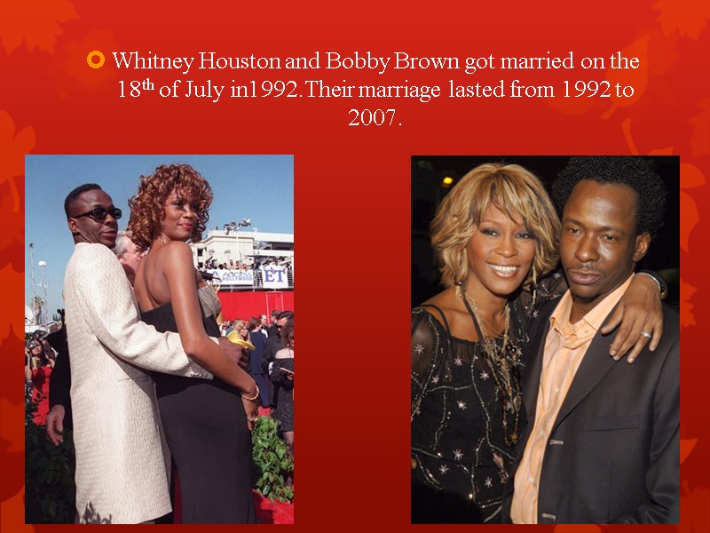 Whitney Houston and Bobby Brown got married on the 18th of July in1992.Their marriage